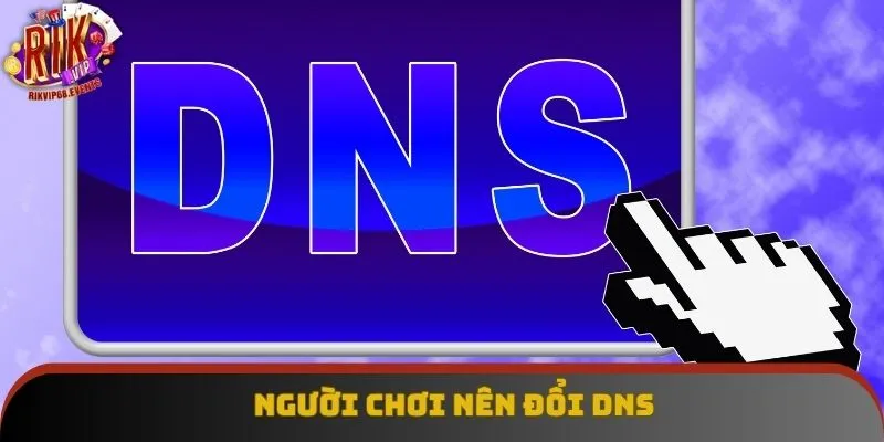 Người chơi nên đổi DNS