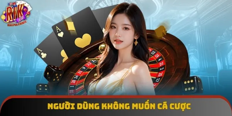 Người dùng không muốn cá cược Người dùng không muốn cá cược